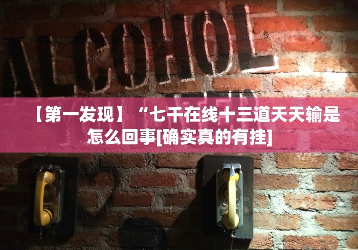 【第一发现】“七千在线十三道天天输是怎么回事[确实真的有挂]