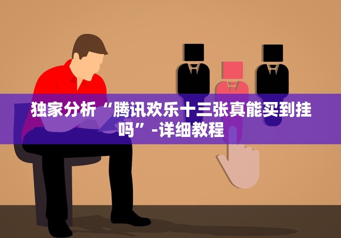 独家分析“腾讯欢乐十三张真能买到挂吗”-详细教程