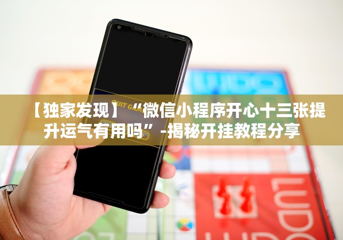 【独家发现】“微信小程序开心十三张提升运气有用吗”-揭秘开挂教程分享