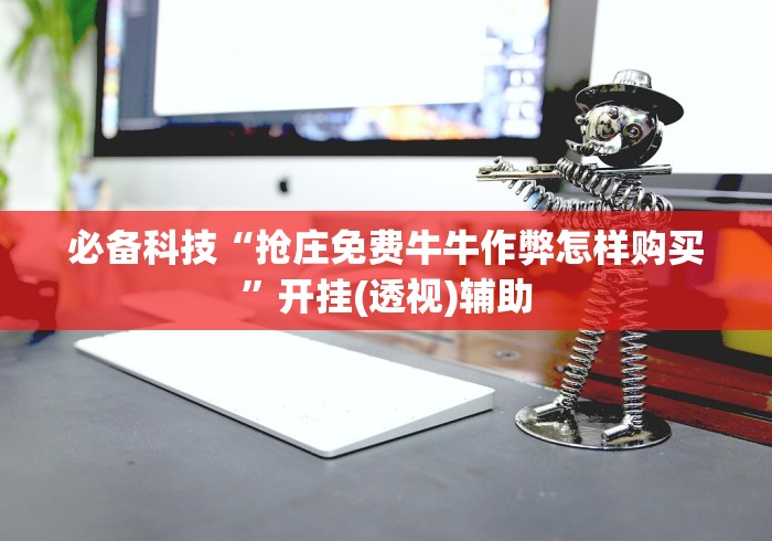 必备科技“抢庄免费牛牛作弊怎样购买”开挂(透视)辅助 必备科技“抢庄免费牛牛作弊怎样购买”开挂(透视)辅助