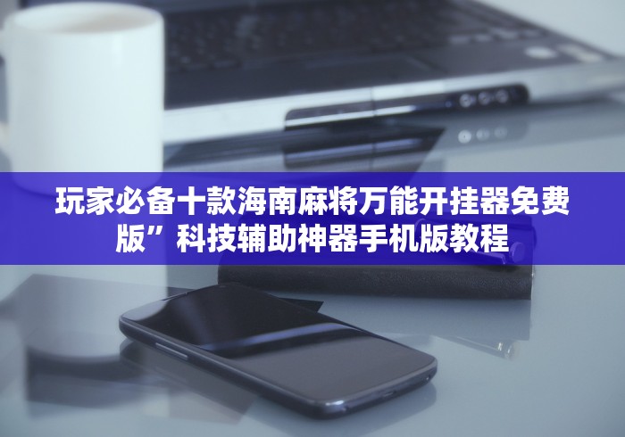 玩家必备十款海南麻将万能开挂器免费版”科技辅助神器手机版教程