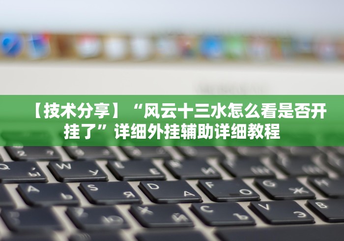 【技术分享】“风云十三水怎么看是否开挂了”详细外挂辅助详细教程 【技术分享】“风云十三水怎么看是否开挂了”详细外挂辅助详细教程