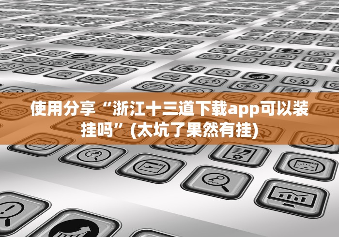 使用分享“浙江十三道下载app可以装挂吗”(太坑了果然有挂)