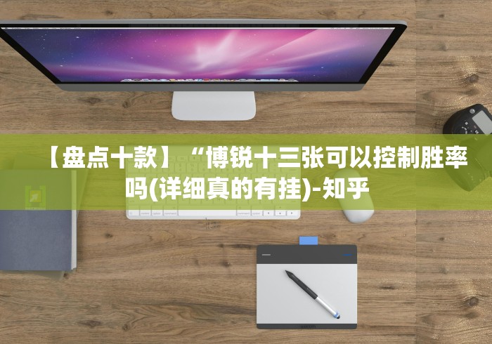 【盘点十款】“博锐十三张可以控制胜率吗(详细真的有挂)-知乎 【盘点十款】“博锐十三张可以控制胜率吗(详细真的有挂)-知乎