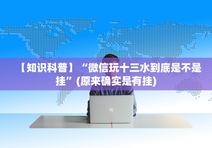 【知识科普】“微信玩十三水到底是不是挂”(原来确实是有挂)
