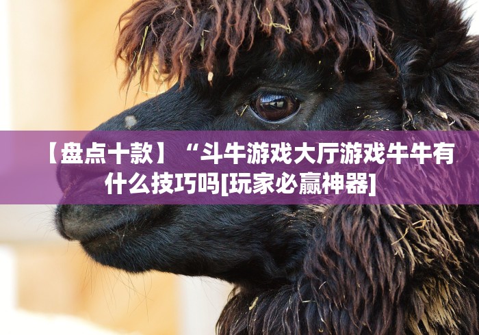 【盘点十款】“斗牛游戏大厅游戏牛牛有什么技巧吗[玩家必赢神器]