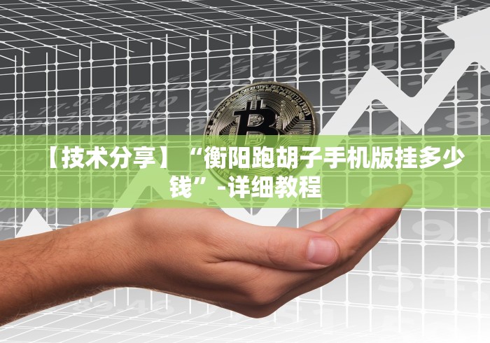 【技术分享】“衡阳跑胡子手机版挂多少钱”-详细教程 【技术分享】“衡阳跑胡子手机版挂多少钱”-详细教程