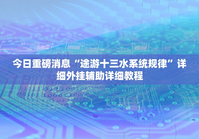 今日重磅消息“途游十三水系统规律”详细外挂辅助详细教程