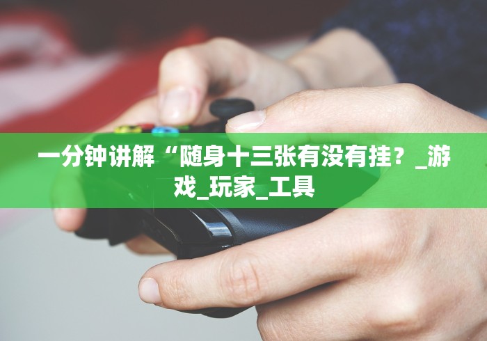 一分钟讲解“随身十三张有没有挂？_游戏_玩家_工具