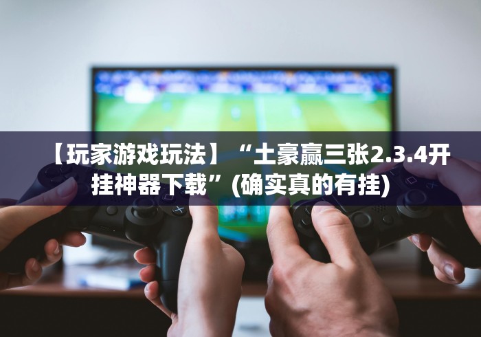 【玩家游戏玩法】“土豪赢三张2.3.4开挂神器下载”(确实真的有挂)