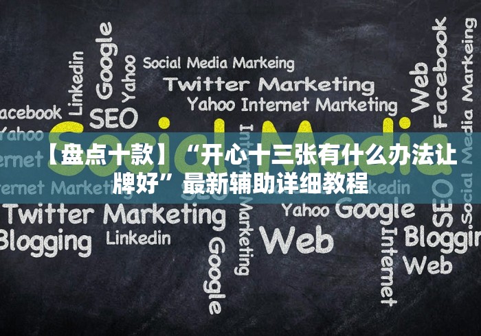 【盘点十款】“开心十三张有什么办法让牌好”最新辅助详细教程