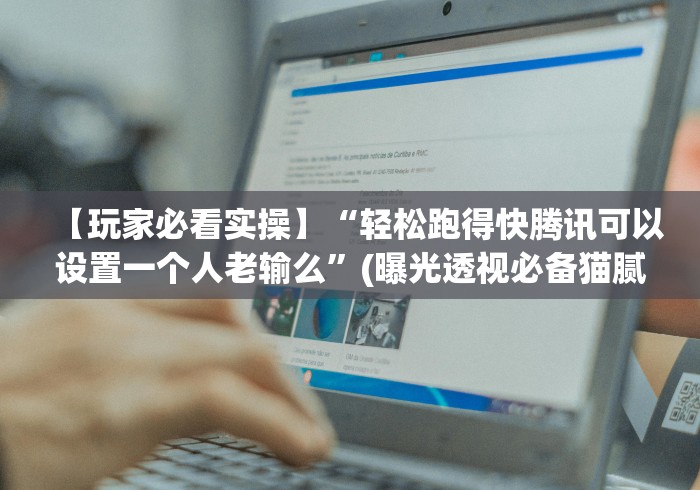 【玩家必看实操】“轻松跑得快腾讯可以设置一个人老输么”(曝光透视必备猫腻)