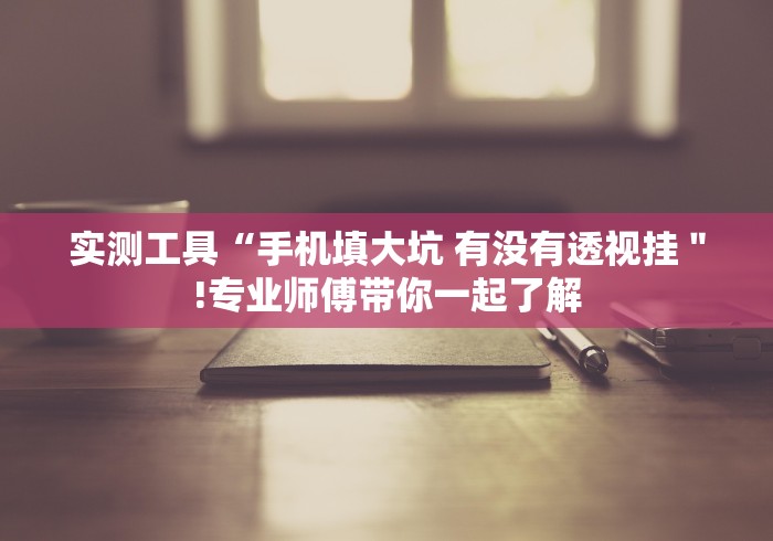 实测工具“手机填大坑 有没有透视挂＂!专业师傅带你一起了解
