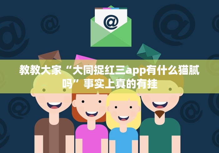教教大家“大同捉红三app有什么猫腻吗”事实上真的有挂