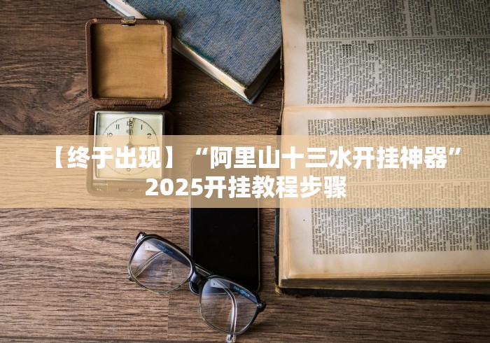 【终于出现】“阿里山十三水开挂神器”2025开挂教程步骤