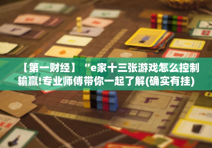 【第一财经】“e家十三张游戏怎么控制输赢!专业师傅带你一起了解(确实有挂)