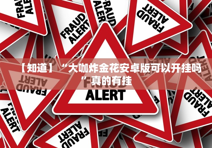 【知道】“大咖炸金花安卓版可以开挂吗”真的有挂