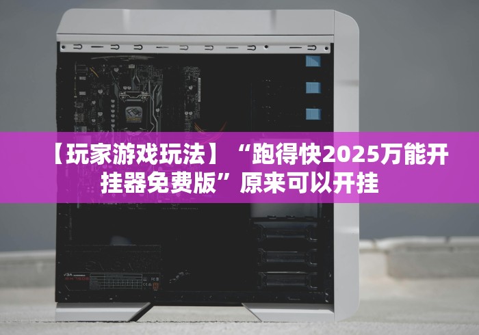 【玩家游戏玩法】“跑得快2025万能开挂器免费版”原来可以开挂