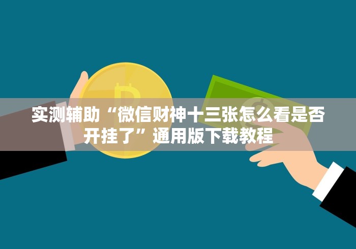 实测辅助“微信财神十三张怎么看是否开挂了”通用版下载教程