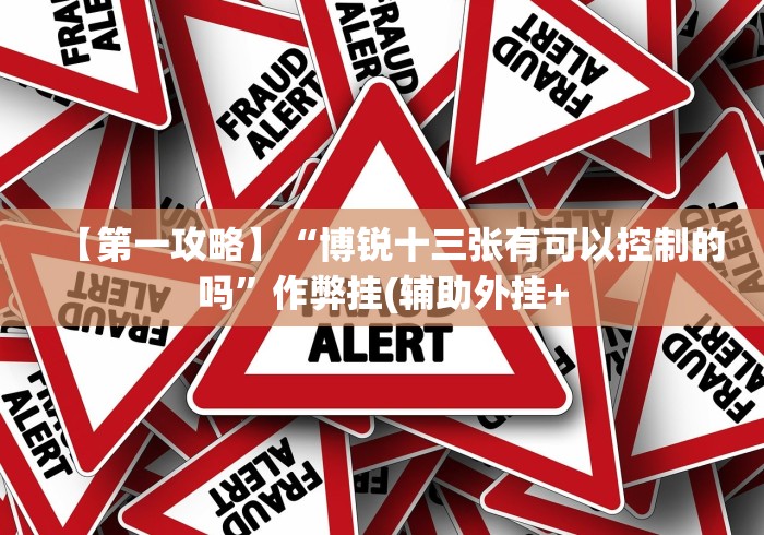 【第一攻略】“博锐十三张有可以控制的吗”作弊挂(辅助外挂+