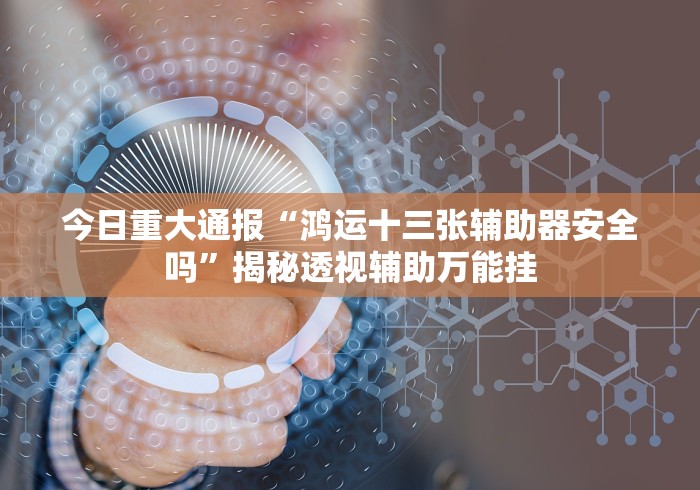 今日重大通报“鸿运十三张辅助器安全吗”揭秘透视辅助万能挂