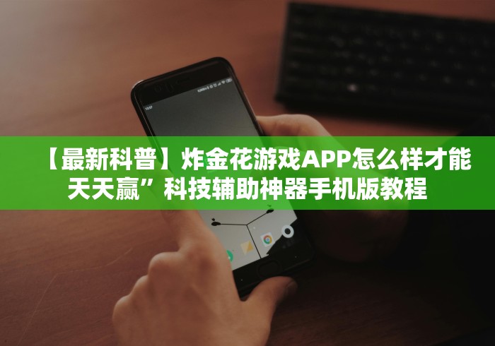 【最新科普】炸金花游戏APP怎么样才能天天赢”科技辅助神器手机版教程