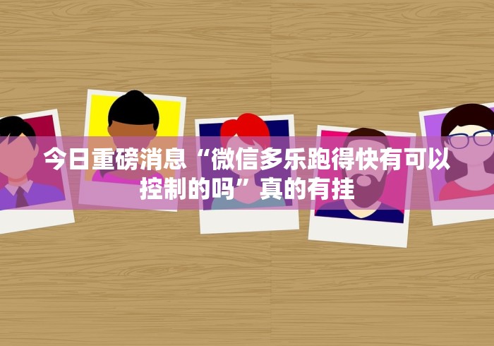 今日重磅消息“微信多乐跑得快有可以控制的吗”真的有挂