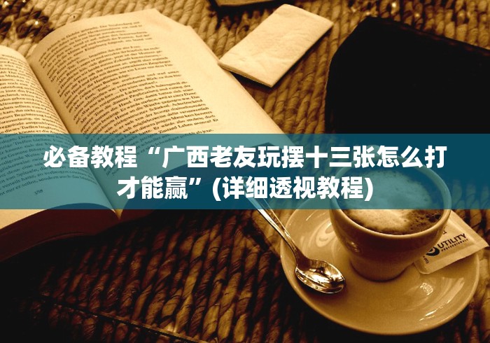 必备教程“广西老友玩摆十三张怎么打才能赢”(详细透视教程)