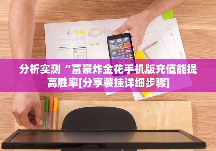 分析实测“富豪炸金花手机版充值能提高胜率[分享装挂详细步骤]