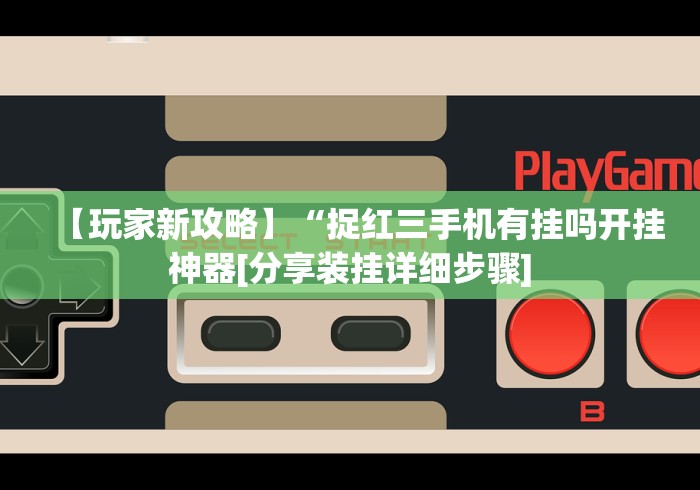 【玩家新攻略】“捉红三手机有挂吗开挂神器[分享装挂详细步骤]