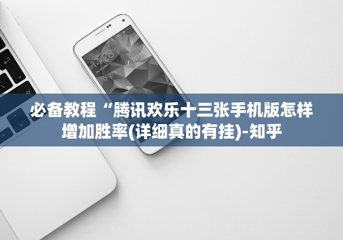 必备教程“腾讯欢乐十三张手机版怎样增加胜率(详细真的有挂)-知乎 必备教程“腾讯欢乐十三张手机版怎样增加胜率(详细真的有挂)-知乎