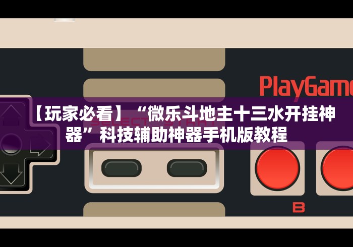 【玩家必看】“微乐斗地主十三水开挂神器”科技辅助神器手机版教程