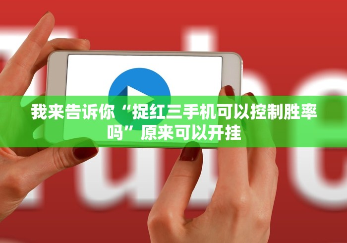 我来告诉你“捉红三手机可以控制胜率吗”原来可以开挂 我来告诉你“捉红三手机可以控制胜率吗”原来可以开挂