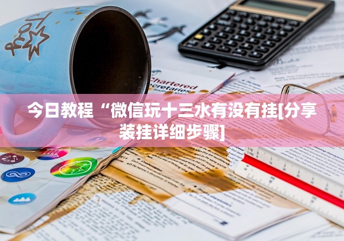 今日教程“微信玩十三水有没有挂[分享装挂详细步骤]