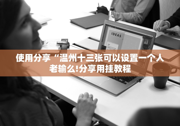 使用分享“温州十三张可以设置一个人老输么!分享用挂教程
