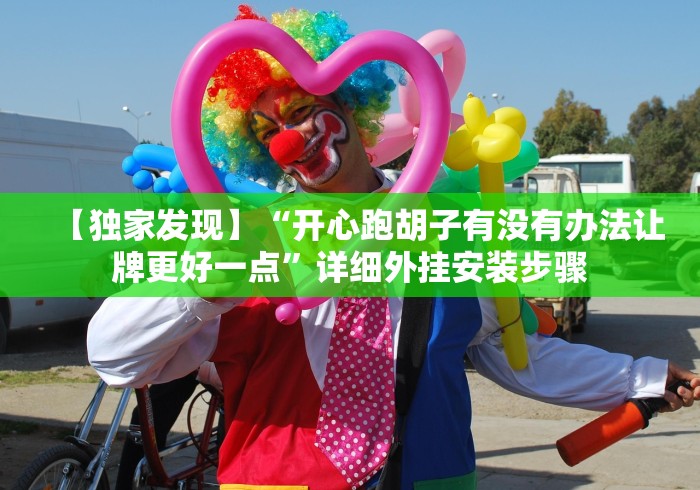 【独家发现】“开心跑胡子有没有办法让牌更好一点”详细外挂安装步骤