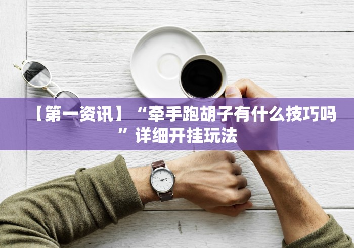 【第一资讯】“牵手跑胡子有什么技巧吗”详细开挂玩法