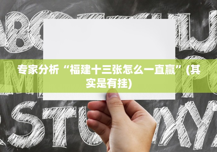 专家分析“福建十三张怎么一直赢”(其实是有挂)