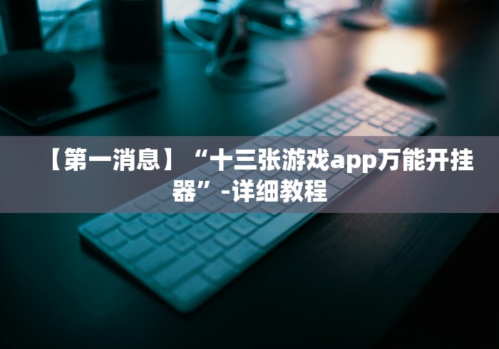 【第一消息】“十三张游戏app万能开挂器”-详细教程