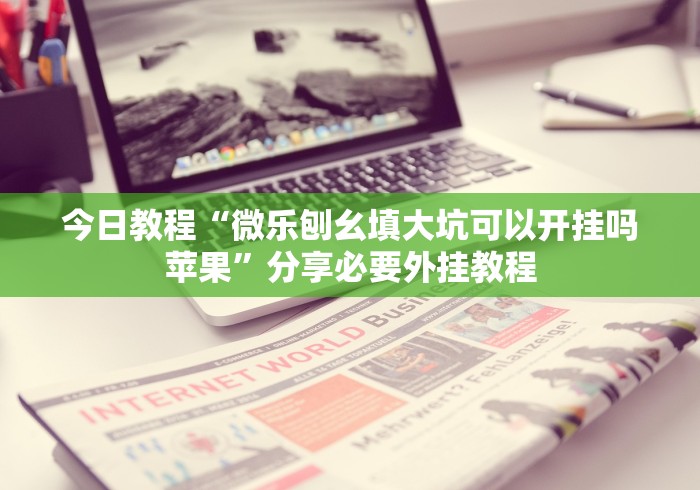 今日教程“微乐刨幺填大坑可以开挂吗苹果”分享必要外挂教程