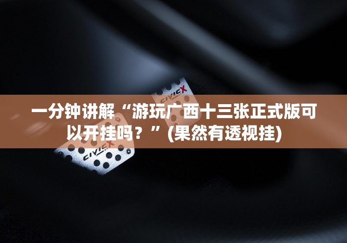 一分钟讲解“游玩广西十三张正式版可以开挂吗？”(果然有透视挂)