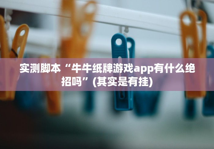 实测脚本“牛牛纸牌游戏app有什么绝招吗”(其实是有挂)