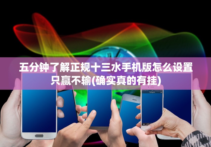 五分钟了解正规十三水手机版怎么设置只赢不输(确实真的有挂)