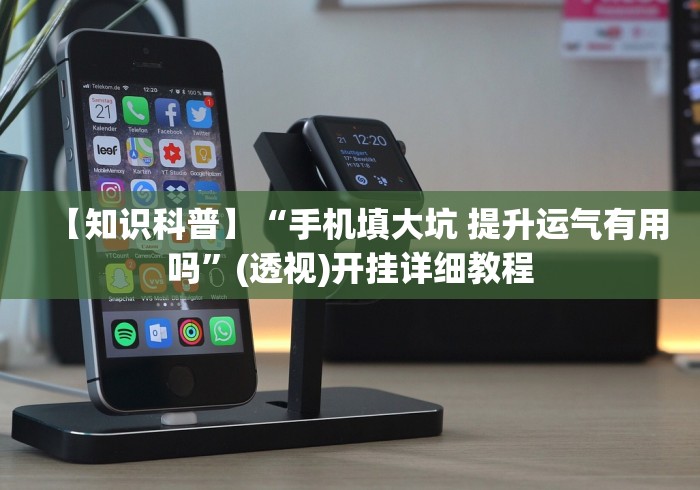 【知识科普】“手机填大坑 提升运气有用吗”(透视)开挂详细教程