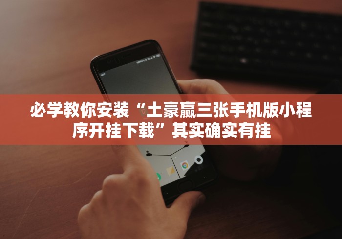 必学教你安装“土豪赢三张手机版小程序开挂下载”其实确实有挂