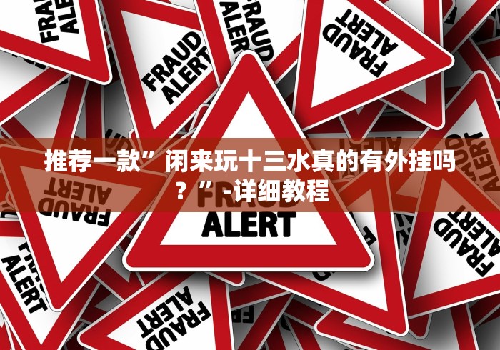 推荐一款”闲来玩十三水真的有外挂吗？”-详细教程