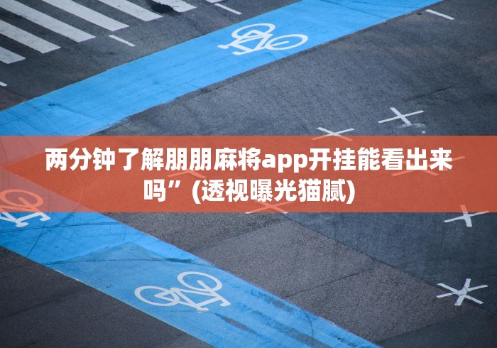 两分钟了解朋朋麻将app开挂能看出来吗”(透视曝光猫腻)