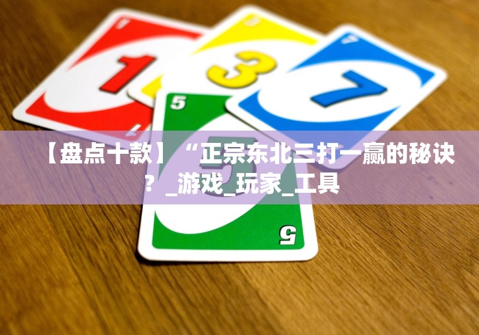 【盘点十款】“正宗东北三打一赢的秘诀？_游戏_玩家_工具