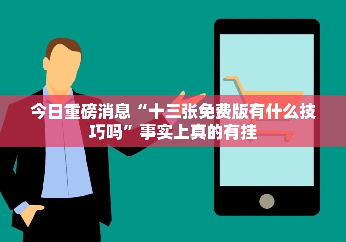 今日重磅消息“十三张免费版有什么技巧吗”事实上真的有挂