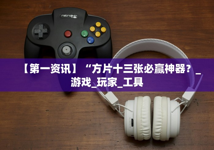 【第一资讯】“方片十三张必赢神器？_游戏_玩家_工具